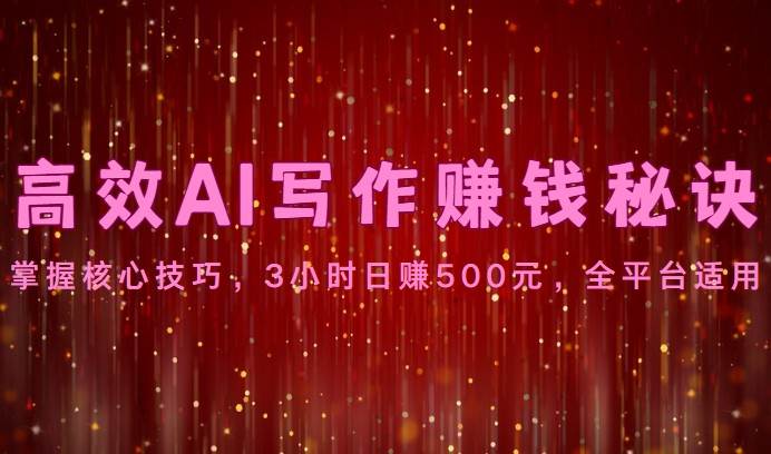 高效AI写作赚钱秘诀：掌握核心技巧，3小时日赚500元，全平台适用-靠谱项目库