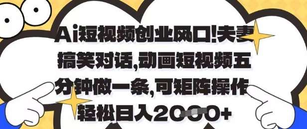 Ai短视频创业风口，夫妻搞笑对话，动画短视频五分钟做一条，可矩阵操作，轻松日入1k+【揭秘】-靠谱项目库