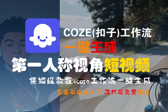 COZE(扣子)工作流一键生成第一人称视角短视频，保姆级教程，零基础快速入门-靠谱项目库