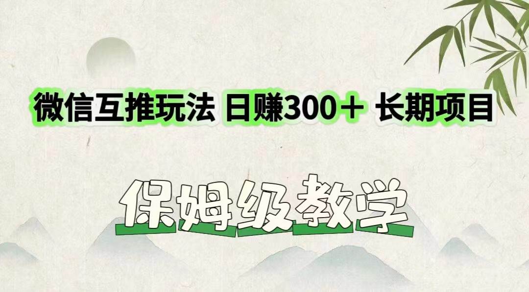 微信互推玩法 日赚300＋长期项目 保姆级教学-靠谱项目库