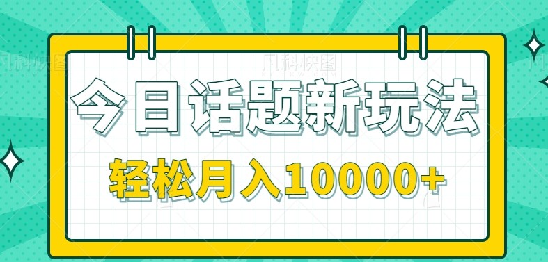 今日话题新玩法，零成本零门槛单条作品百万流量，月入10000+-靠谱项目库