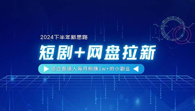 （11194期）【2024下半年新思路】短剧+网盘拉新，适合普通人每月躺赚1w+的小副业-靠谱项目库