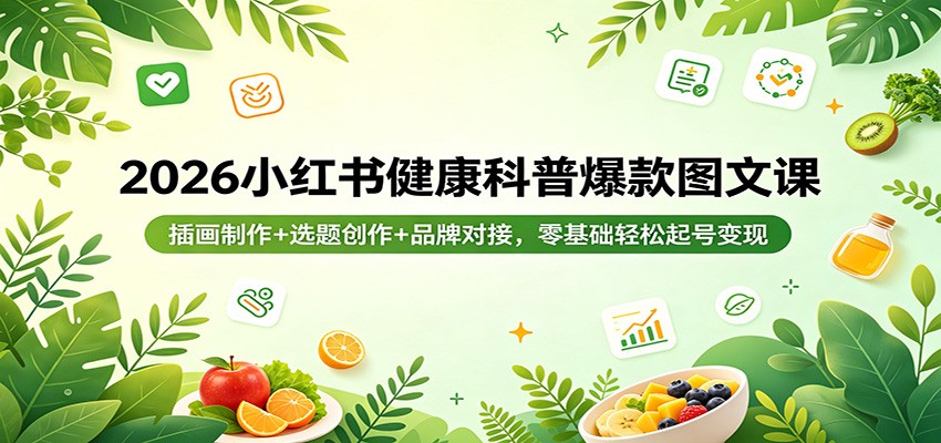 2026小红书健康科普爆款图文课：插画制作+选题创作+品牌对接，零基础轻松起号变现-靠谱项目库