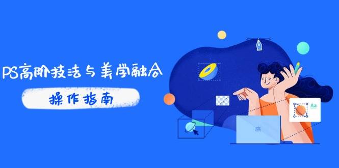 （14736期）PS高阶技法与美学融合：商业光效/调色逻辑拆解，抖音IP运营+AI修图实战-靠谱项目库