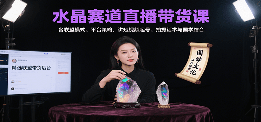 水晶赛道直播带货课：含联盟模式、平台策略，讲短视频起号、拍摄话术与国学结合-靠谱项目库