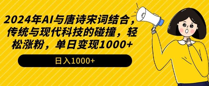2024年AI与唐诗宋词结合，传统与现代科技的碰撞，轻松涨粉，单日变现1000+【揭秘】-靠谱项目库