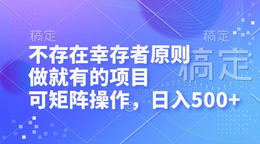 （12989期）不存在幸存者原则，做就有的项目，可矩阵操作，日入500+-靠谱项目库