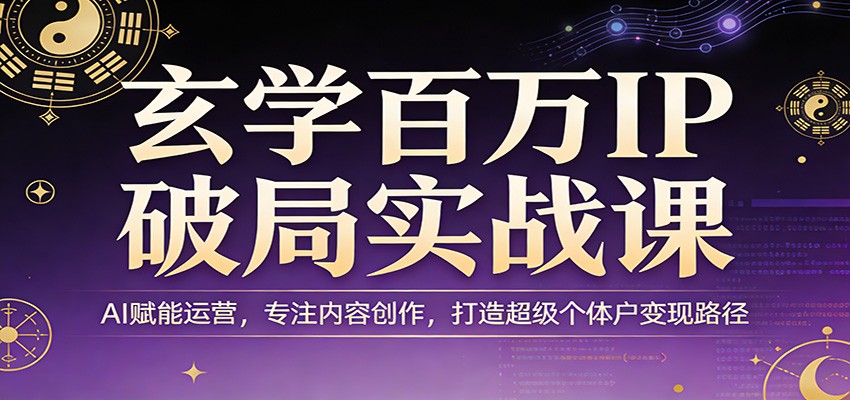 玄学百万IP破局实战课：AI赋能运营，专注内容创作，打造超级个体户变现路径-靠谱项目库
