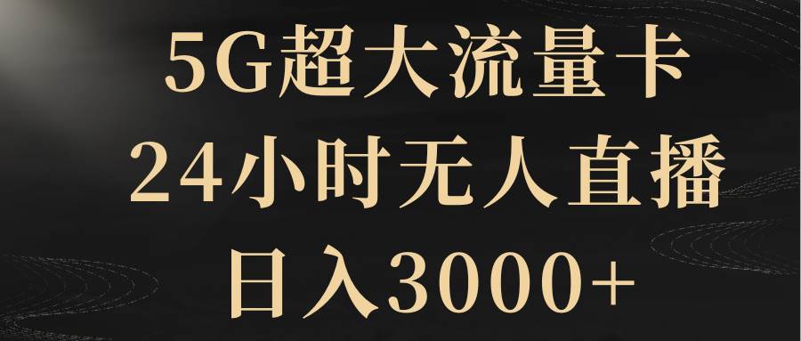 5G超大流量卡，24小时无人直播，日入3000+-靠谱项目库