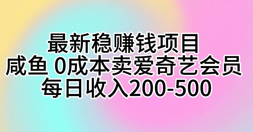 最新稳赚钱项目 咸鱼 0成本卖爱奇艺会员 每日收入200-500-靠谱项目库