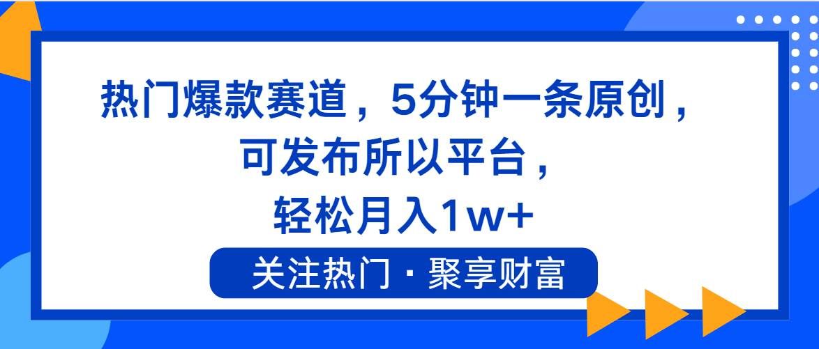 （11810期）热门爆款赛道，5分钟一条原创，可发布所以平台， 轻松月入1w+-靠谱项目库