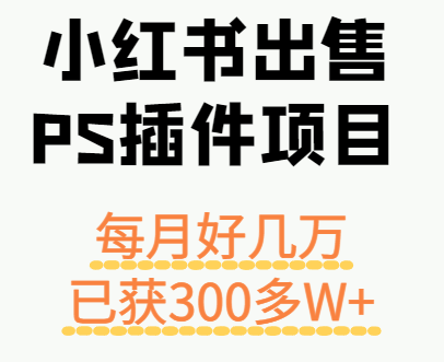 小红书出售PS插件项目，每月都收入好几万，长期操作已获利300多W+-靠谱项目库