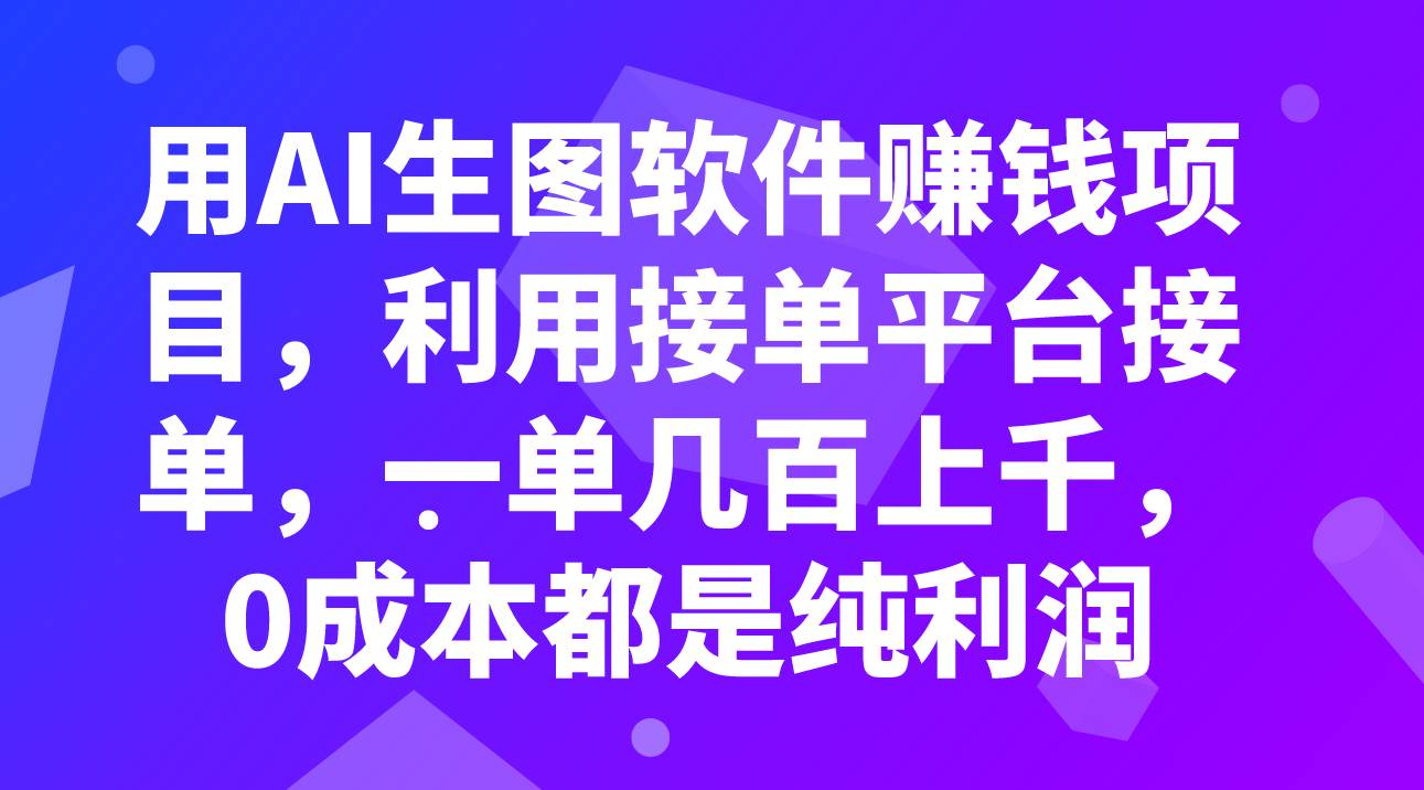 （7813期）用AI生图软件赚钱项目，利用接单平台接单，一单几百上千，0成本都是纯利润-靠谱项目库