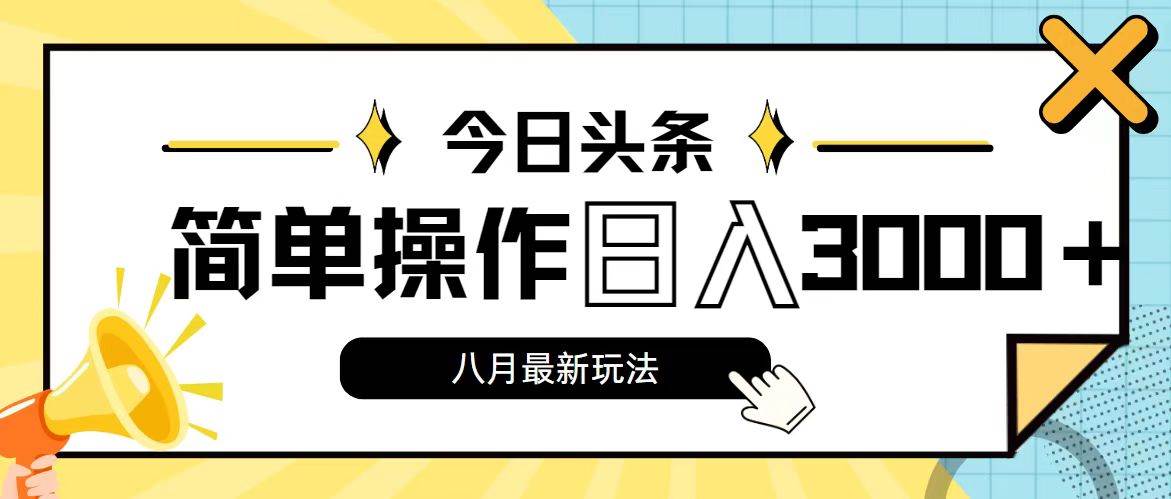 今日头条，8月新玩法，操作简单，日入3000+-靠谱项目库