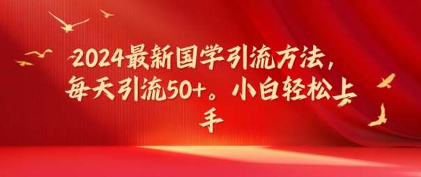 2024最新国学引流方法，每天引流50+，小白轻松上手【揭秘】-靠谱项目库
