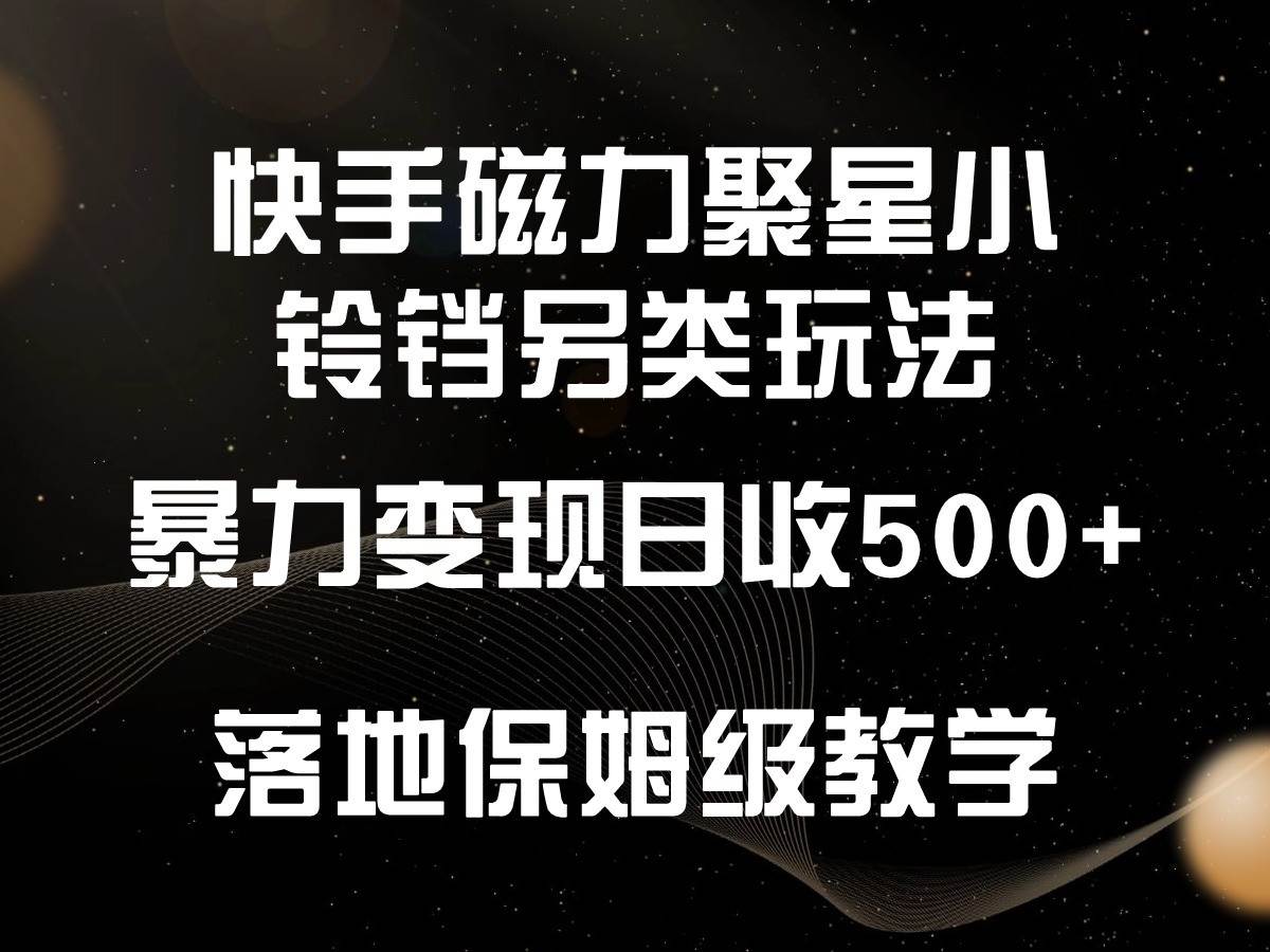 快手磁力聚星小铃铛另类玩法，暴力变现日入500+，小白轻松上手，落地保姆级教学-靠谱项目库