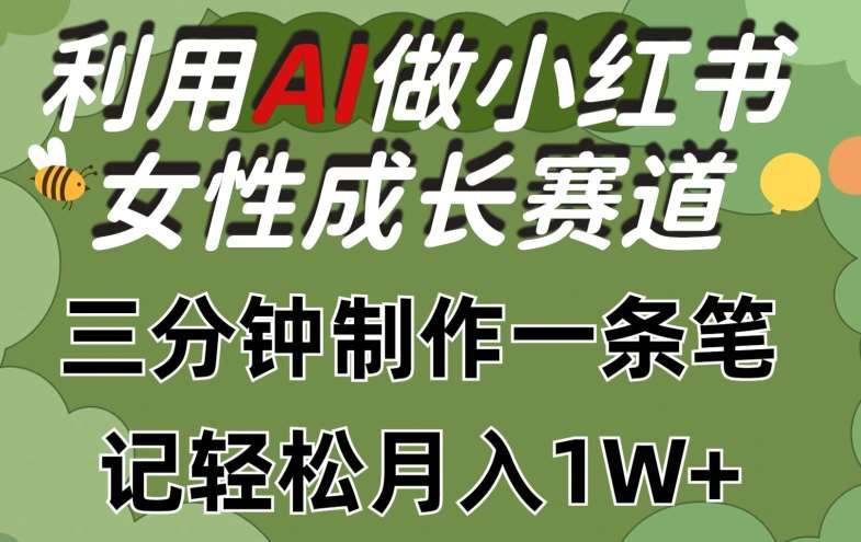 利用Ai做小红书女性成长赛道，三分钟制作一条笔记，轻松月入1w+【揭秘】-靠谱项目库