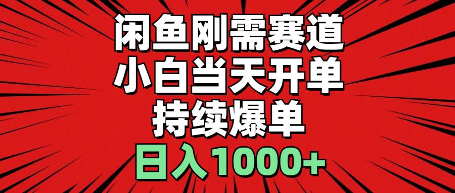 （11243期）闲鱼刚需赛道，小白当天开单，持续爆单，日入1000+-靠谱项目库