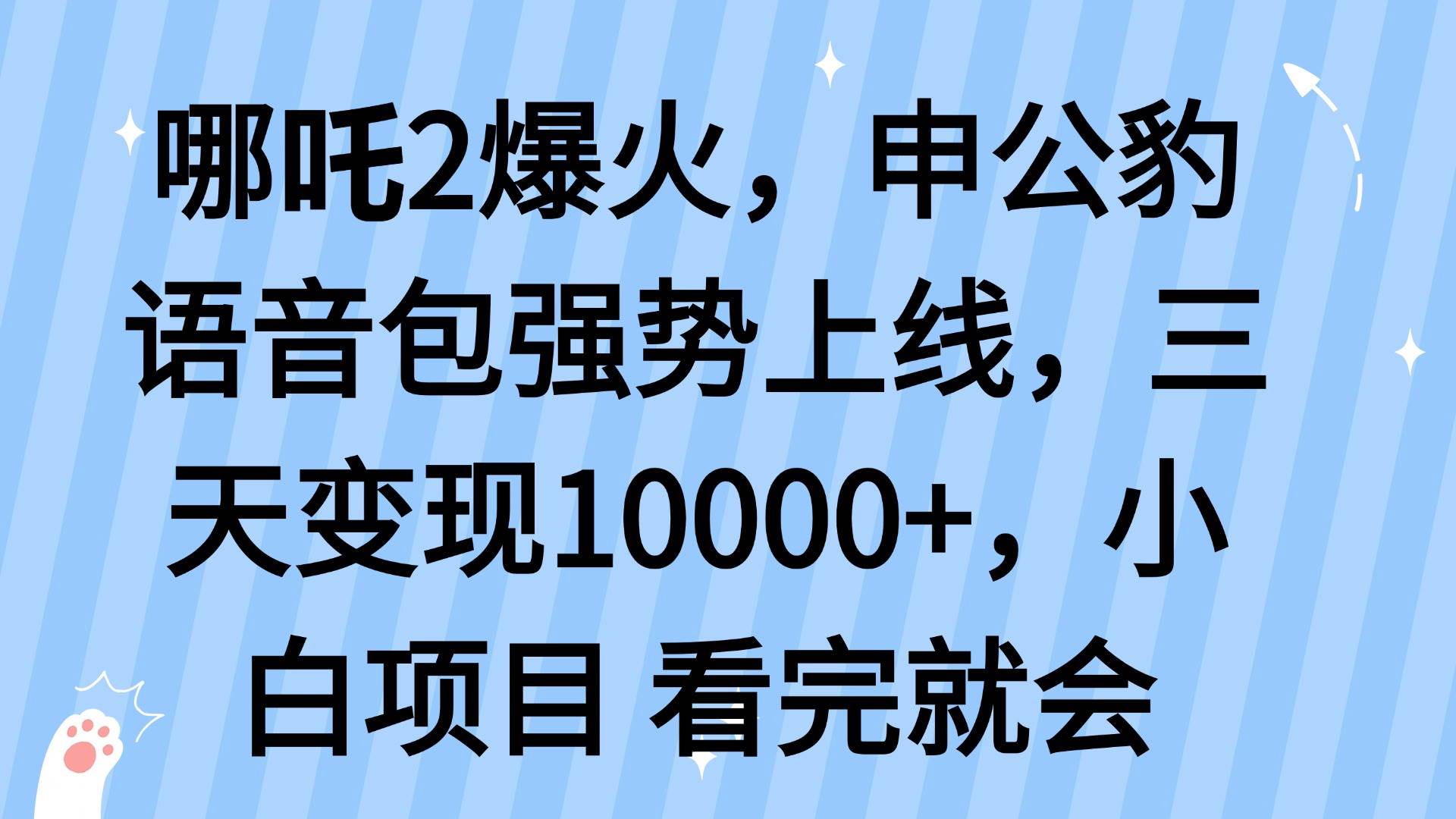 （14397期）哪吒2爆火，利用这波热度，申公豹语音包强势上线，三天变现10…-靠谱项目库