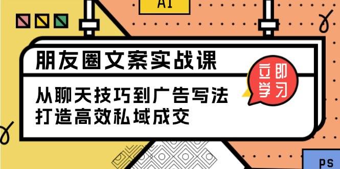 （13989期）朋友圈文案实战课：从聊天技巧到广告写法，打造高效私域成交-靠谱项目库