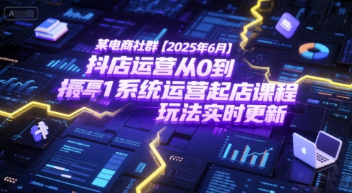 某电商社群【2025年6月】抖店运营从0到1系统运营起店课程，抖店最新玩法实时更新-靠谱项目库