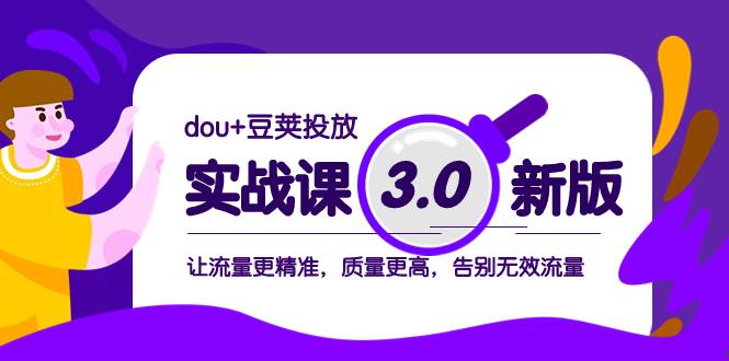 dou+豆荚投放实战课3.0新版，让流量更精准，质量更高，告别无效流量-靠谱项目库