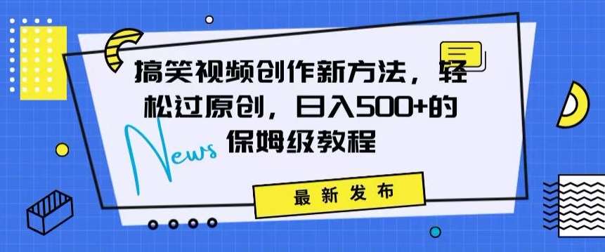 搞笑视频创作秘籍：掌握新技巧，轻松实现原创，日赚500+的全方位保姆教程【揭秘】-靠谱项目库
