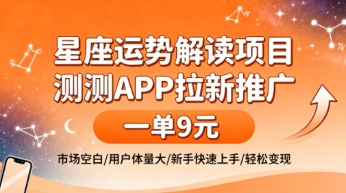 星座运势解读项目，测测APP拉新推广，一单9米，市场空白，用户体量大，新手也能快速上手，轻松变现-靠谱项目库