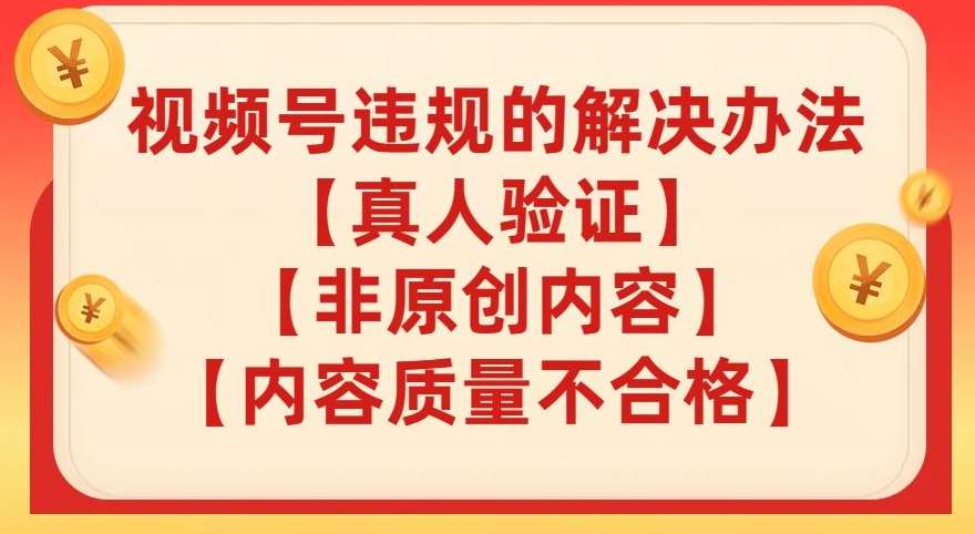 视频号【真人验证】【内容质量不合格】【非原创内容】的违规解决办法【揭秘】-靠谱项目库