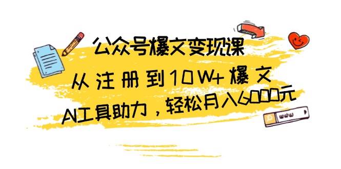 （13365期）公众号爆文变现课：从注册到10W+爆文，AI工具助力，轻松月入6000元-靠谱项目库