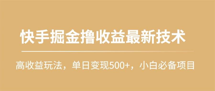 快手掘金撸收益最新技术，高收益玩法，单日变现500+，小白必备项目-靠谱项目库