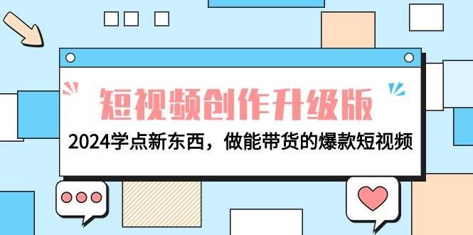 （9734期）电商人必看-短视频创作升级版：2024学点新东西，做能带货的爆款短视频-靠谱项目库