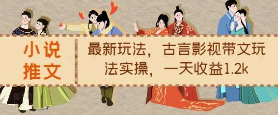 小说推文最新玩法，古言影视带文玩法实操，一天收益1.2k-靠谱项目库