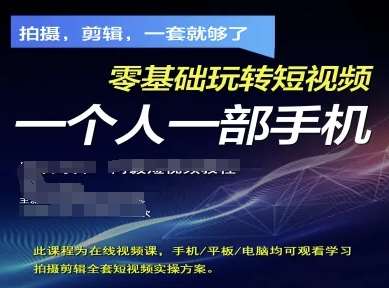 拍摄剪辑全套短视频实操方案，拍摄，剪辑，一套就够了，零基础玩转短视频一个人一部手机-靠谱项目库