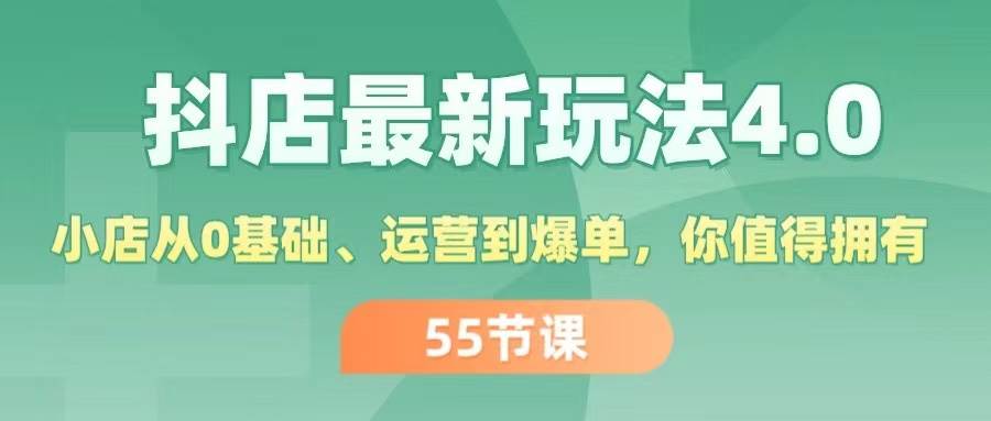 （11748期）抖店最新玩法4.0，小店从0基础、运营到爆单，你值得拥有（55节）-靠谱项目库