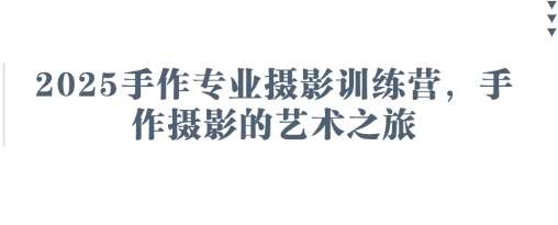 2025手作专业摄影训练营，手作摄影的艺术之旅-靠谱项目库