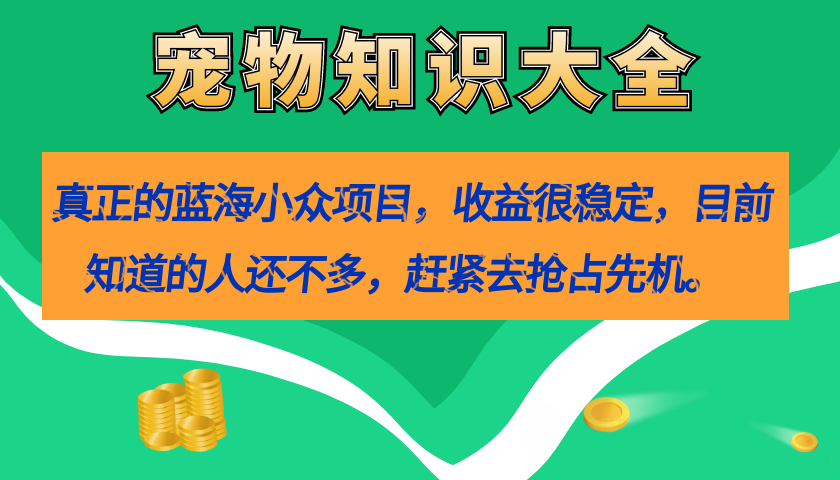 真正的蓝海小众项目，宠物知识大全，收益很稳定（教务+素材）-靠谱项目库