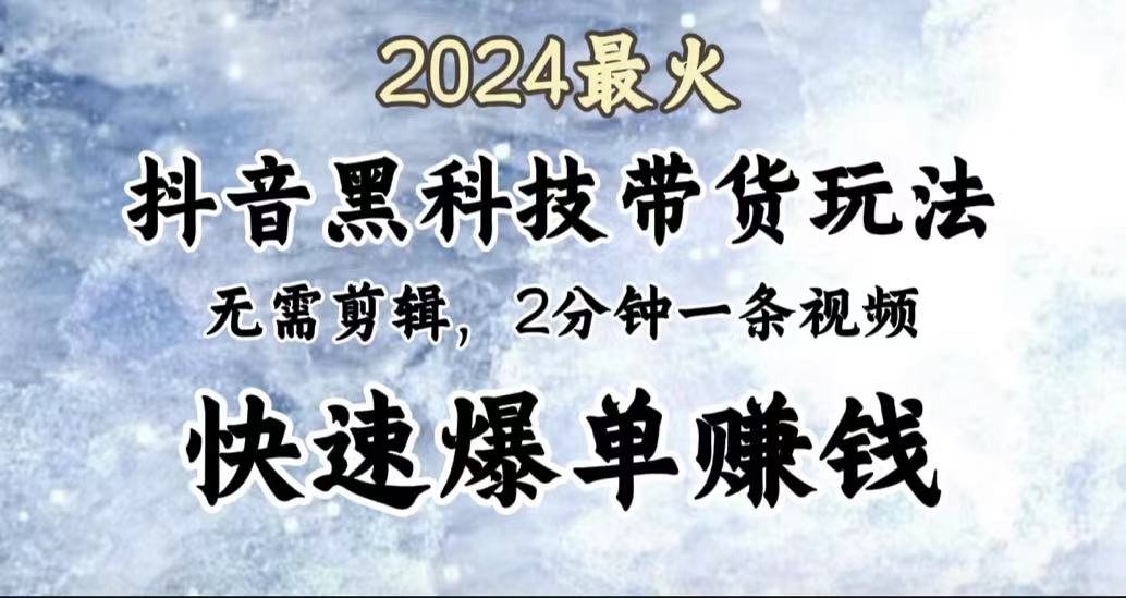 2024最火，抖音黑科技带货玩法，无需剪辑基础，2分钟一条作品，快速爆单-靠谱项目库
