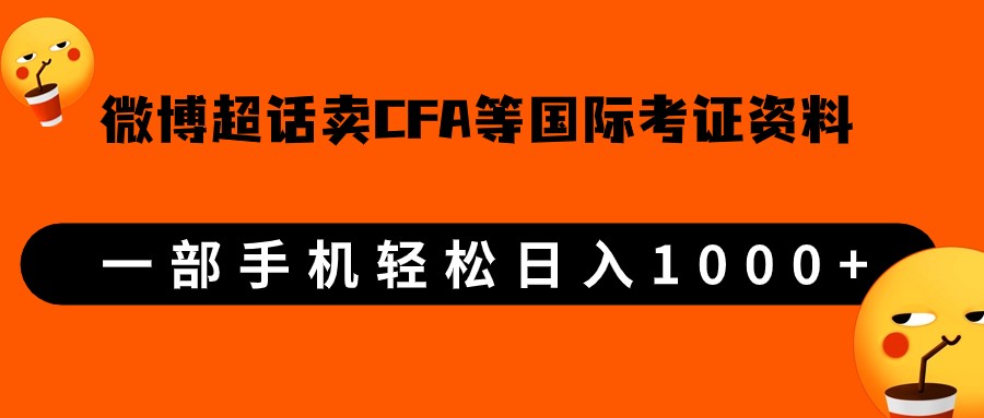微博超话卖cfa、frm等国际考证虚拟资料，一单300+，一部手机轻松日入1000+-靠谱项目库