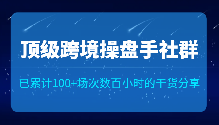 顶级跨境操盘手社群已累计100+场次，数百小时的干货分享！-靠谱项目库
