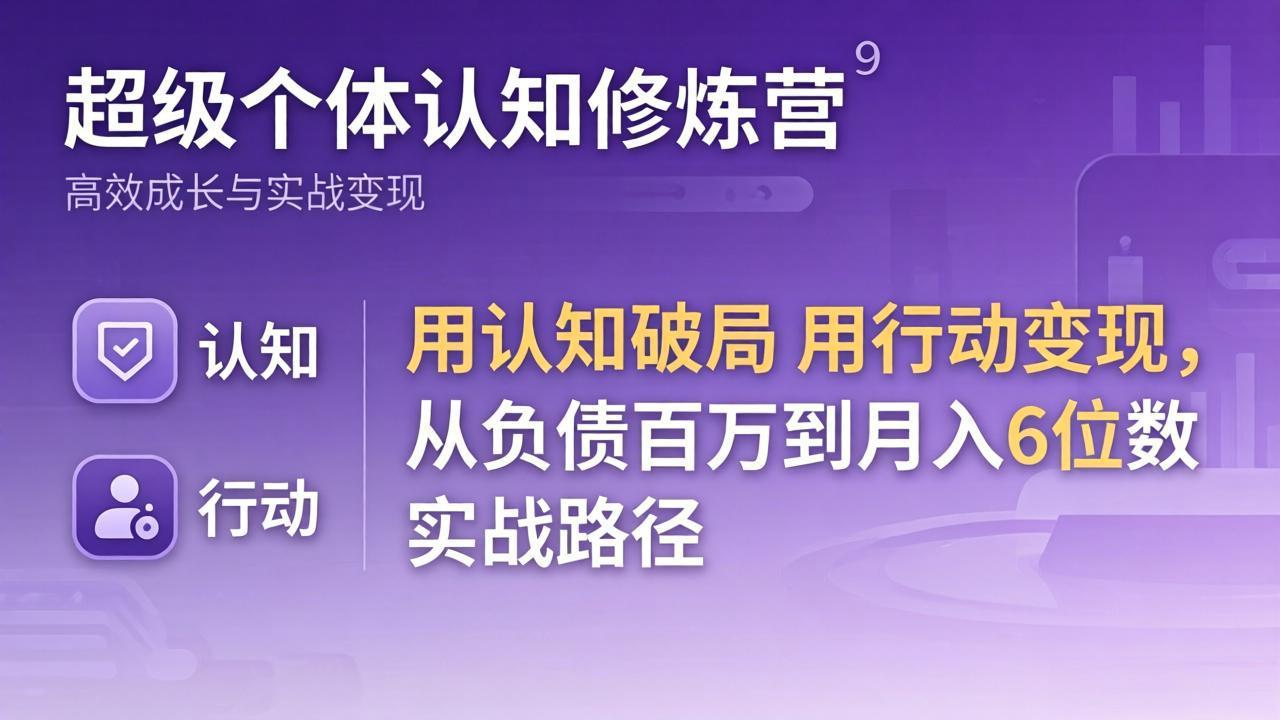 （17854期）超级个体认知修炼营：用认知破局用行动变现，从负债百万到月入6位数实战路径-靠谱项目库