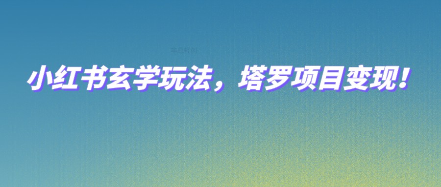 小红书玄学玩法，塔罗项目变现，0成本打造自己的ip不是梦！-靠谱项目库