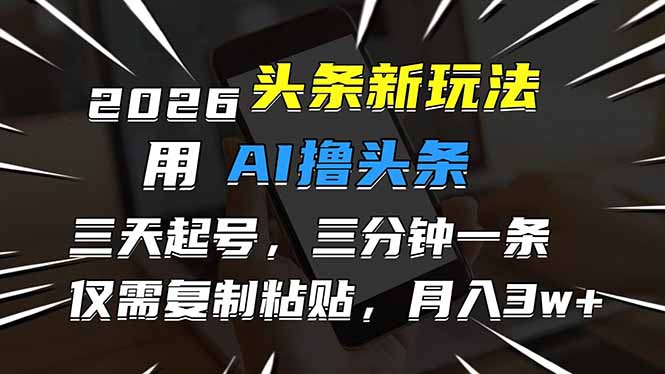 （17351期）2026最新头条玩法，用AI撸头条，3天必起号，3分钟1条，只需要复制粘贴，简单月入3W+-靠谱项目库
