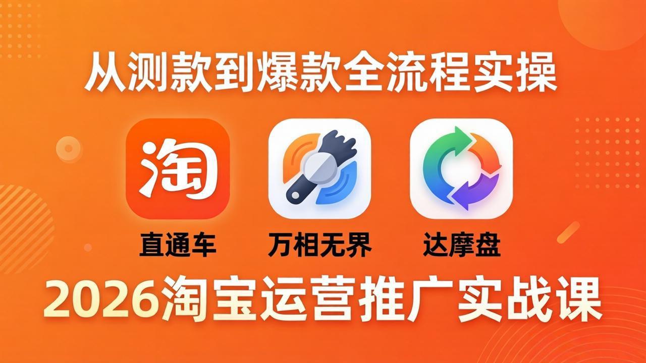 （18126期）2026淘宝运营推广实战课-更新4月20：直通车 + 万相无界 + 达摩盘，从测款到爆款全流程实操-靠谱项目库