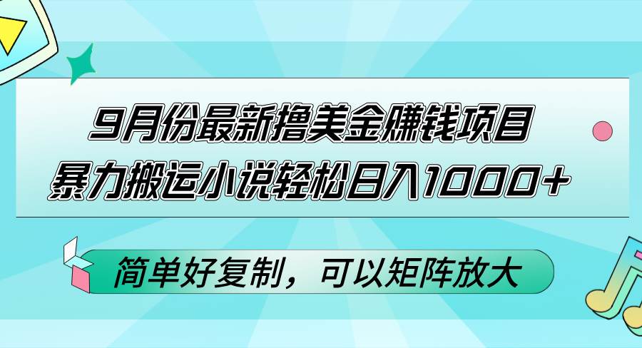 （12487期）9月份最新撸美金赚钱项目，暴力搬运小说轻松日入1000+，简单好复制可以…-靠谱项目库