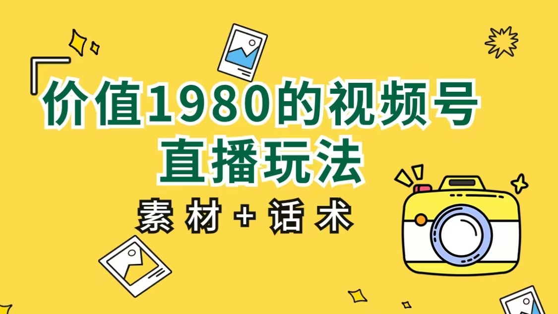 价值1980的视频号直播玩法，小白也可以直接上手操作（素材+话术）-靠谱项目库