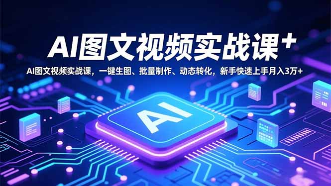 （16749期）AI图文视频实战课，一键生图、批量制作、动态转化，新手快速上手月入3万+-靠谱项目库
