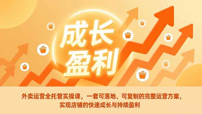 （17028期）外卖运营全托管实操课，一套可落地、可复制的完整运营方案，实现店铺的快速成长与持续盈利-靠谱项目库