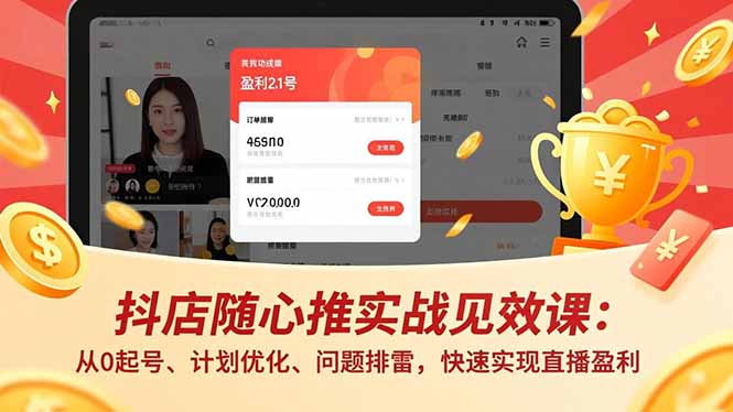 （16726期）抖店随心推实战见效课：从0起号、计划优化、问题排雷，快速实现直播盈利-靠谱项目库
