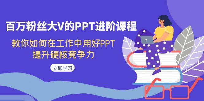 百万粉丝大V的PPT进阶课程，教你如何在工作中用好PPT，提升硬核竞争力-靠谱项目库
